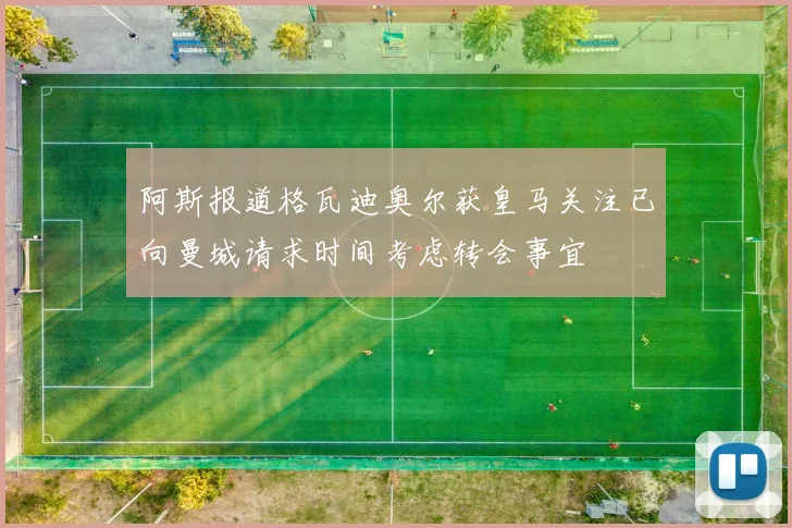 阿斯报道格瓦迪奥尔获皇马关注已向曼城请求时间考虑转会事宜