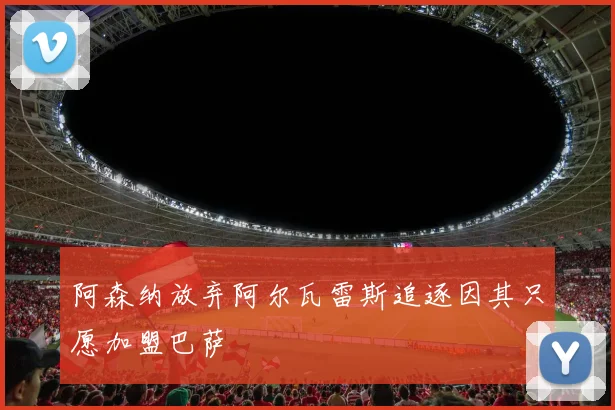 阿森纳放弃阿尔瓦雷斯追逐因其只愿加盟巴萨