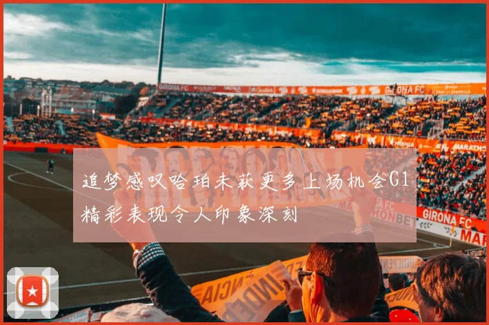 追梦感叹哈珀未获更多上场机会G1精彩表现令人印象深刻