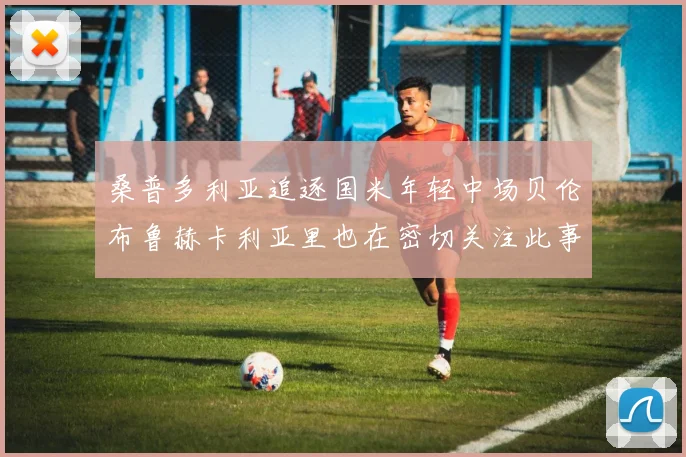 桑普多利亚追逐国米年轻中场贝伦布鲁赫卡利亚里也在密切关注此事