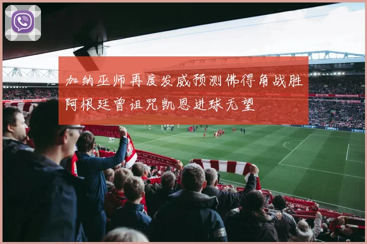 加纳巫师再度发威预测佛得角战胜阿根廷曾诅咒凯恩进球无望